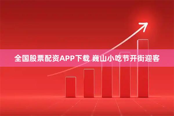 全国股票配资APP下载 巍山小吃节开街迎客