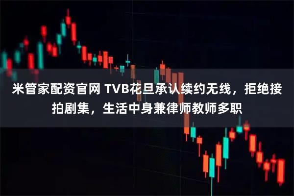 米管家配资官网 TVB花旦承认续约无线,拒绝接拍剧集,生活中身兼律师教师多职