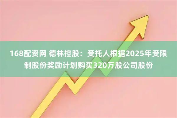 168配资网 德林控股:受托人根据2025年受限制股份奖励计划购买320万股公司股份