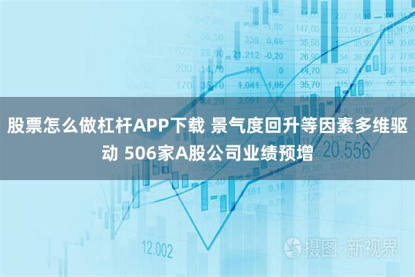 股票怎么做杠杆APP下载 景气度回升等因素多维驱动 506家A股公司业绩预增