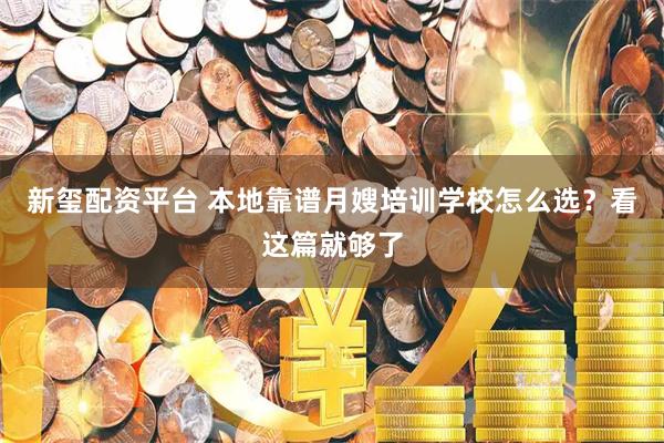 新玺配资平台 本地靠谱月嫂培训学校怎么选？看这篇就够了