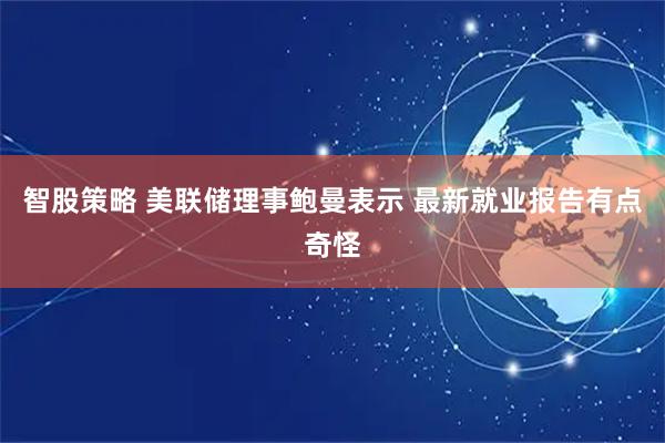 智股策略 美联储理事鲍曼表示 最新就业报告有点奇怪